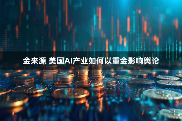 金来源 美国AI产业如何以重金影响舆论