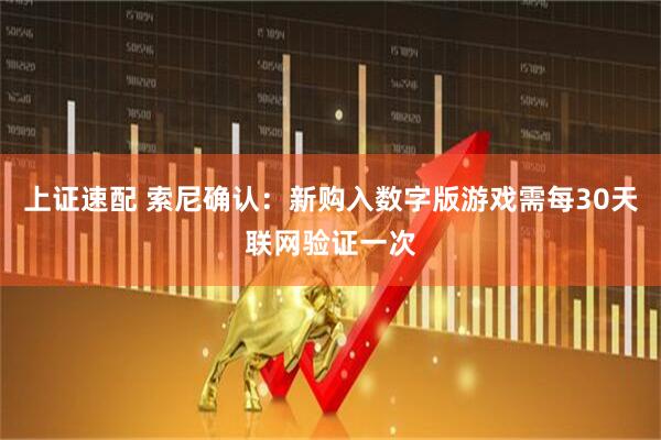 上证速配 索尼确认：新购入数字版游戏需每30天联网验证一次